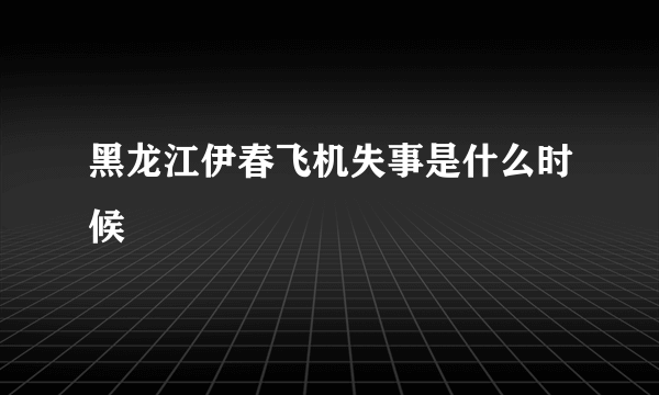 黑龙江伊春飞机失事是什么时候