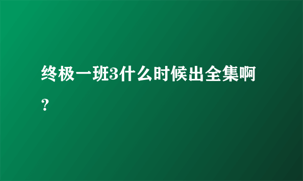 终极一班3什么时候出全集啊？
