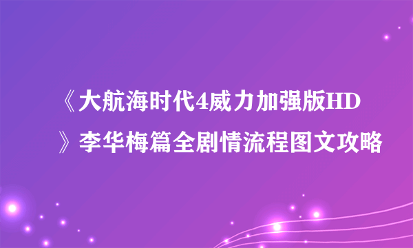 《大航海时代4威力加强版HD》李华梅篇全剧情流程图文攻略