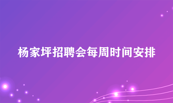 杨家坪招聘会每周时间安排