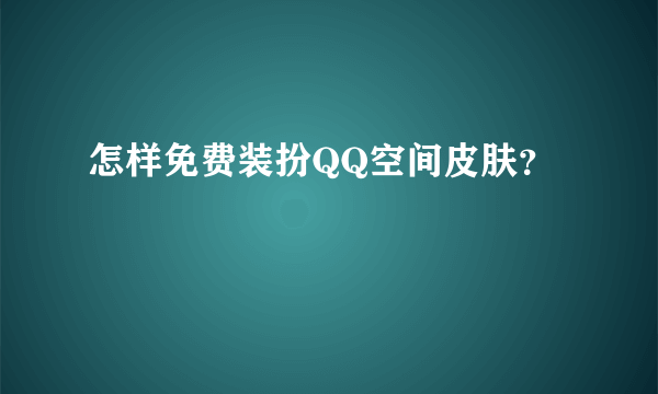怎样免费装扮QQ空间皮肤？