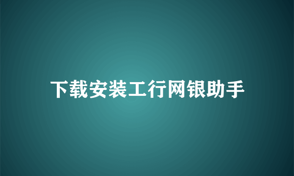 下载安装工行网银助手