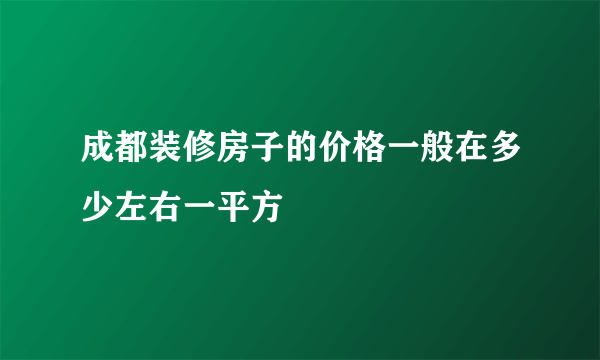 成都装修房子的价格一般在多少左右一平方