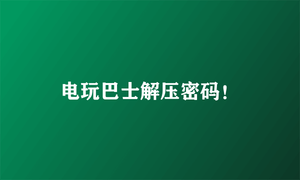 电玩巴士解压密码！
