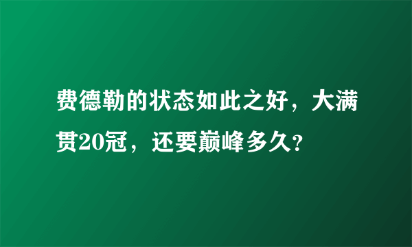 费德勒的状态如此之好，大满贯20冠，还要巅峰多久？