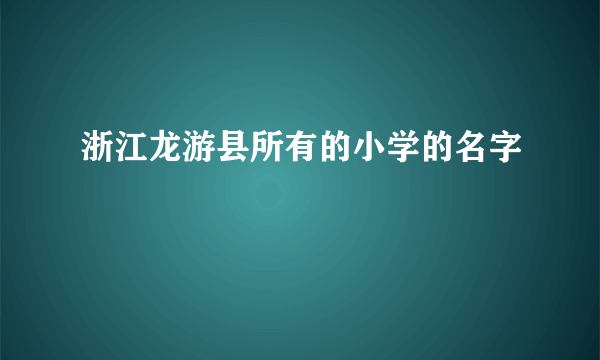 浙江龙游县所有的小学的名字