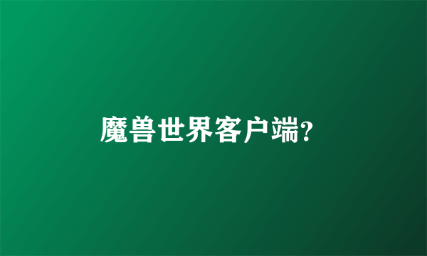 魔兽世界客户端？