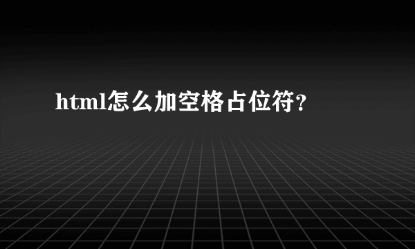 html怎么加空格占位符？