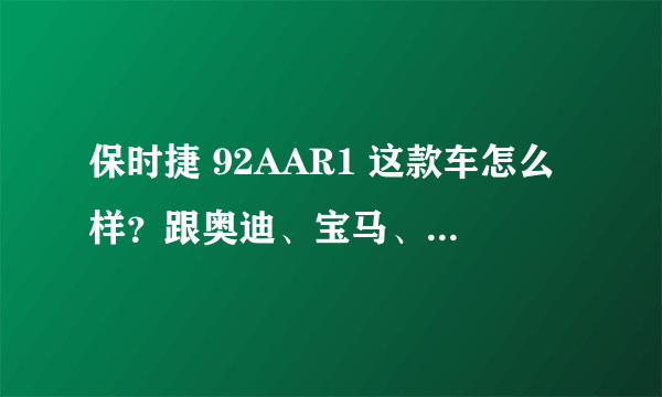 保时捷 92AAR1 这款车怎么样？跟奥迪、宝马、奔驰比起来哪个好？