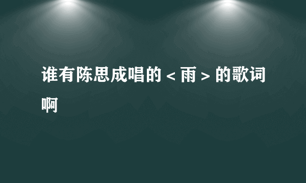 谁有陈思成唱的＜雨＞的歌词啊