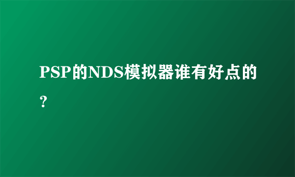 PSP的NDS模拟器谁有好点的?