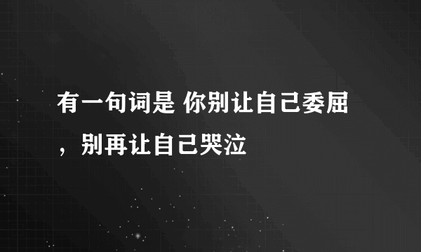 有一句词是 你别让自己委屈，别再让自己哭泣