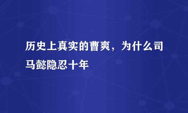 历史上真实的曹爽，为什么司马懿隐忍十年
