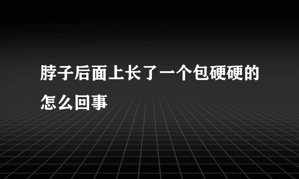 脖子后面上长了一个包硬硬的怎么回事
