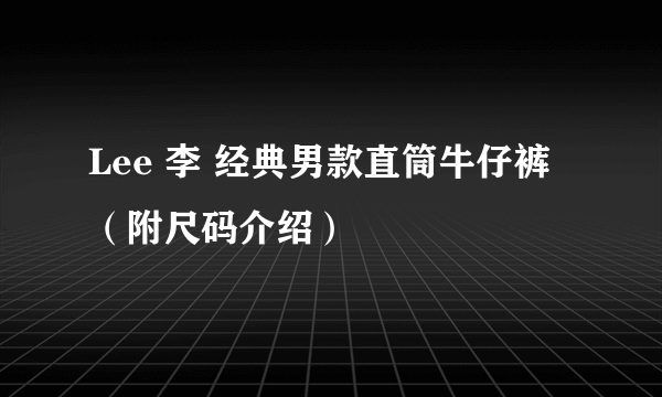 Lee 李 经典男款直筒牛仔裤（附尺码介绍）