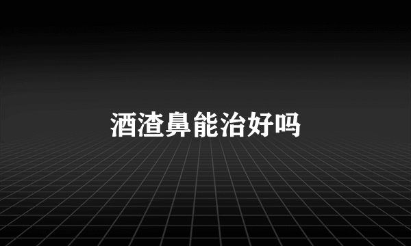 酒渣鼻能治好吗