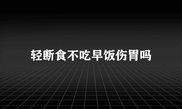 轻断食不吃早饭伤胃吗