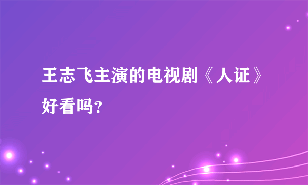 王志飞主演的电视剧《人证》好看吗？