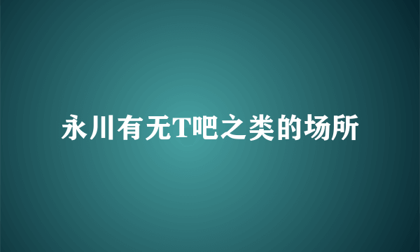 永川有无T吧之类的场所