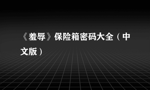 《羞辱》保险箱密码大全（中文版）