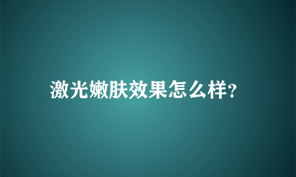 激光嫩肤效果怎么样？