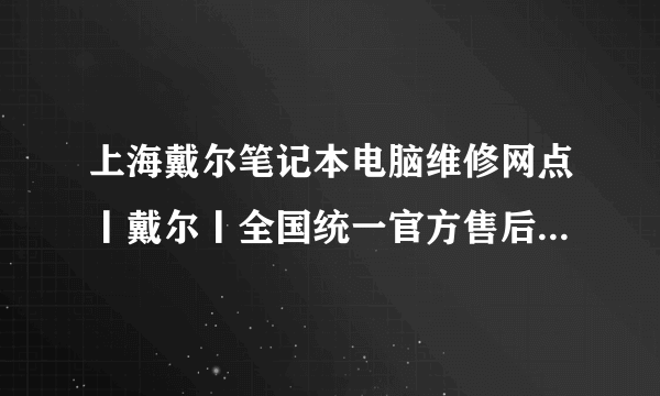 上海戴尔笔记本电脑维修网点丨戴尔丨全国统一官方售后服务中心