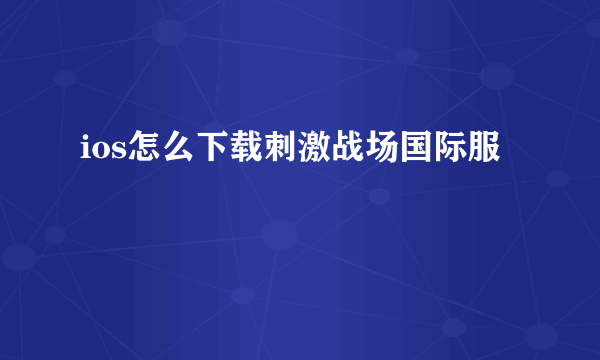 ios怎么下载刺激战场国际服