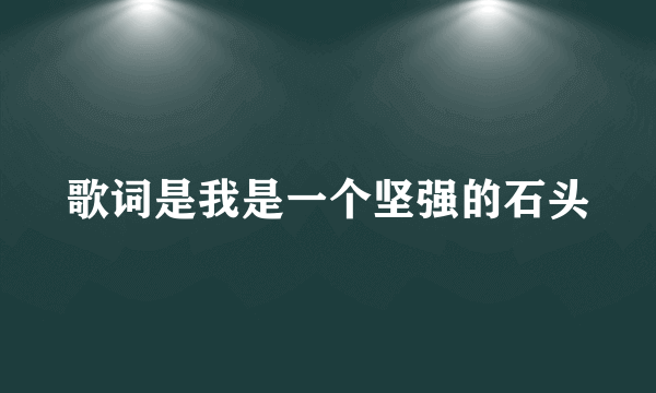 歌词是我是一个坚强的石头
