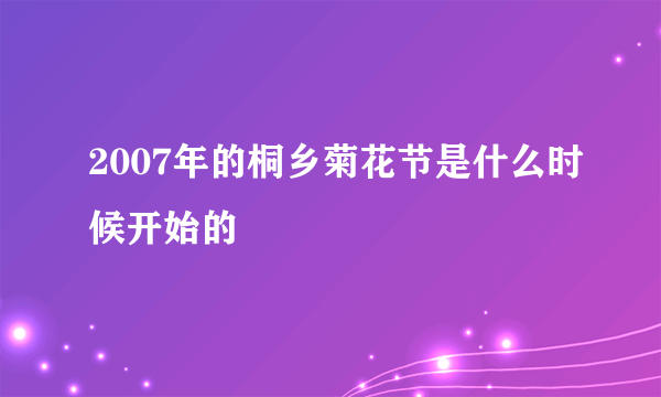 2007年的桐乡菊花节是什么时候开始的