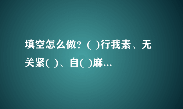 填空怎么做？( )行我素、无关紧( )、自( )麻烦、( )追我赶、兵临城( )、( )枪匹马？