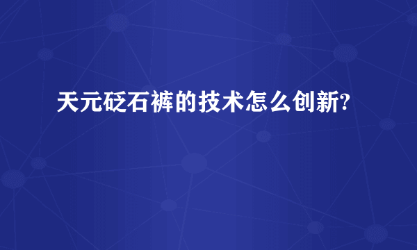 天元砭石裤的技术怎么创新?