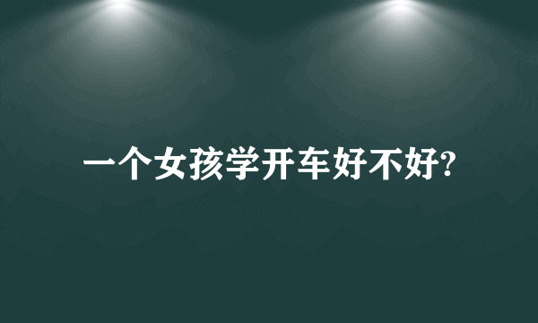一个女孩学开车好不好?