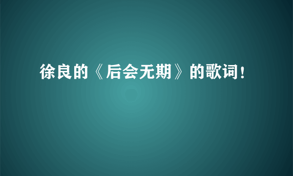徐良的《后会无期》的歌词！