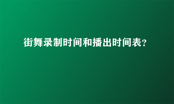 街舞录制时间和播出时间表？