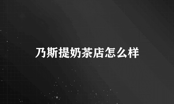 乃斯提奶茶店怎么样