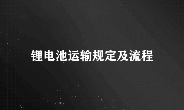 锂电池运输规定及流程