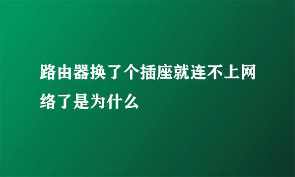 路由器换了个插座就连不上网络了是为什么