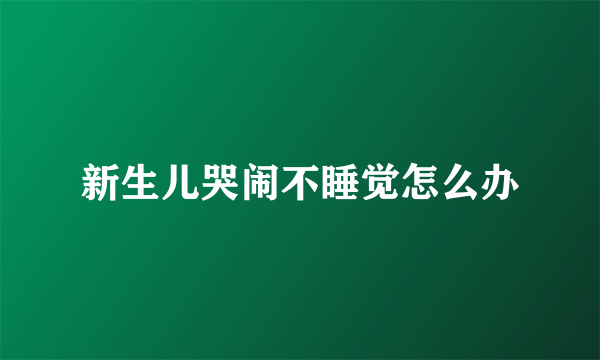 新生儿哭闹不睡觉怎么办