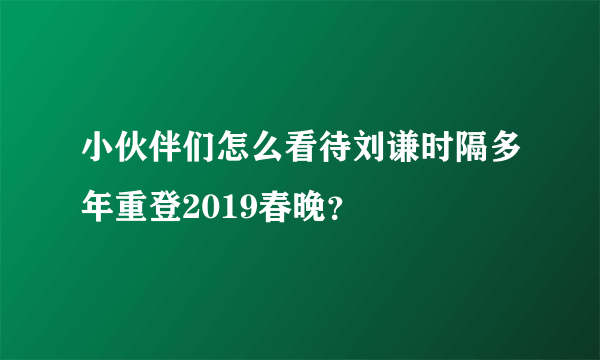小伙伴们怎么看待刘谦时隔多年重登2019春晚？