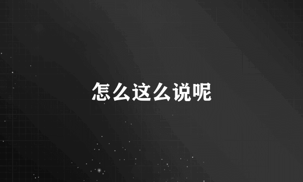 怎么这么说呢