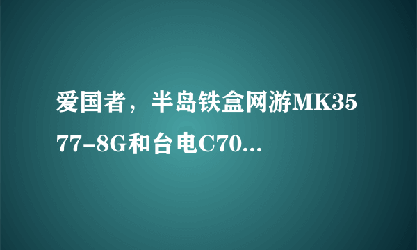 爱国者，半岛铁盒网游MK3577-8G和台电C700SP哪个好？