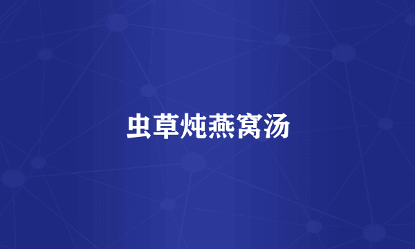 虫草炖燕窝汤