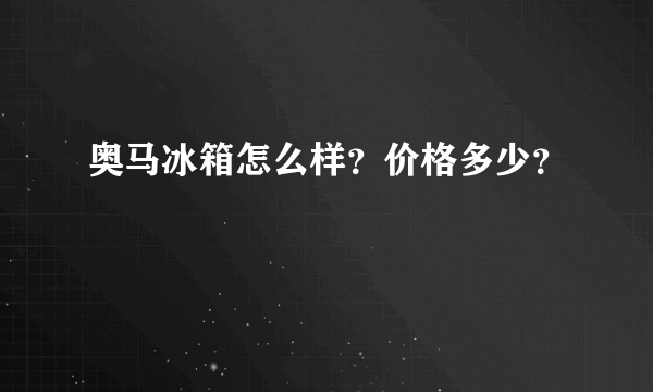 奥马冰箱怎么样？价格多少？