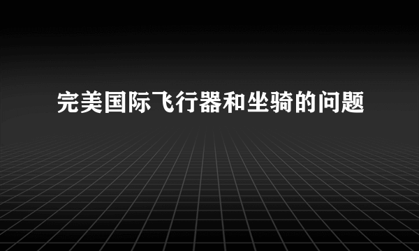 完美国际飞行器和坐骑的问题