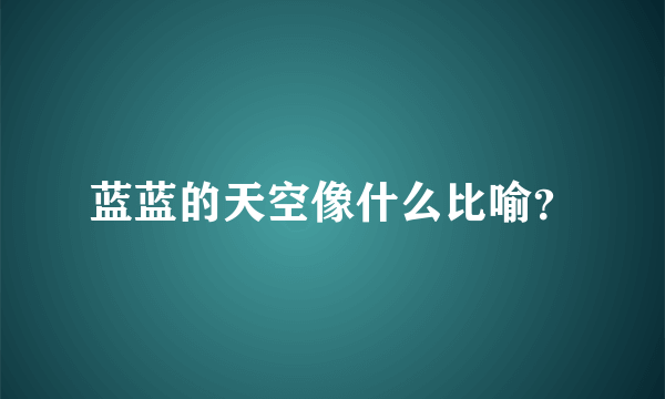 蓝蓝的天空像什么比喻？