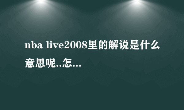 nba live2008里的解说是什么意思呢..怎么才能有.?!