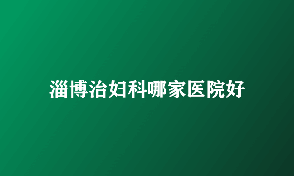淄博治妇科哪家医院好