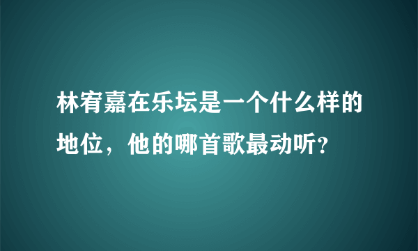 林宥嘉在乐坛是一个什么样的地位，他的哪首歌最动听？