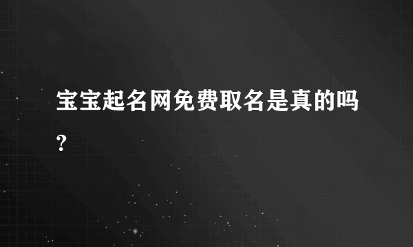 宝宝起名网免费取名是真的吗？