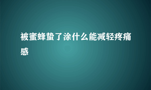 被蜜蜂蛰了涂什么能减轻疼痛感